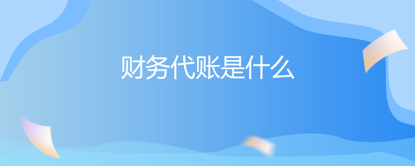 財務代賬與財務咨詢 企業財務管理的雙翼